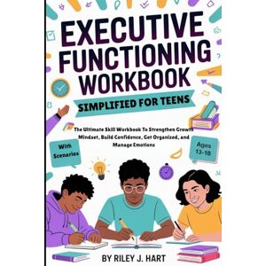 V. Hart, Riley EXECUTIVE FUNCTIONING WORKBOOK SIMPLIFIED FOR TEENS: The Ultimate Skill Workbook To Strengthen Growth Mindset, Build Confidence, Get Organized, and Manage Emotions V. Hart, Riley EXECUTIVE FUNCTIONING WORKBOOK SIMPLIFIED FOR TEENS: The Ultimate Skill Workbook To Strengthen Growth Mindset, Build Confidence, Get Organized, and Manage Emotions