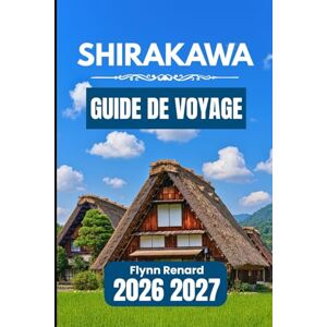 Renard, Flynn SHIRAKAWA GUIDE DE VOYAGE 2026 2027: Un guide pratique pour planifier facilement, découvrir les secrets locaux et voyager en toute sérénité dans les villages. Renard, Flynn SHIRAKAWA GUIDE DE VOYAGE 2026 2027: Un guide pratique pour planifier facilement, découvrir les secrets locaux et voyager en toute sérénité dans les villages.