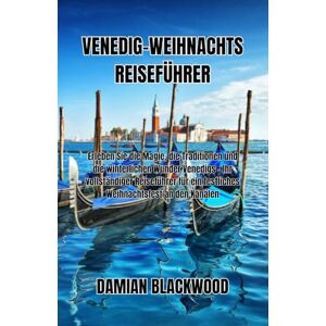 BLACKWOOD, DAMIAN VENEDIG-WEIHNACHTS REISEFÜHRER: Erleben Sie die Magie, die Traditionen und die winterlichen Wunder Venedigs – Ihr vollständiger Reiseführer für ein festliches Weihnachtsfest an den Kanälen BLACKWOOD, DAMIAN VENEDIG-WEIHNACHTS REISEFÜHRER: Erleben Sie die Magie, die Traditionen und die winterlichen Wunder Venedigs – Ihr vollständiger Reiseführer für ein festliches Weihnachtsfest an den Kanälen