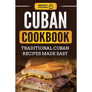 Publishing, Grizzly Cuban Cookbook: Traditional Cuban Recipes Made Easy Publishing, Grizzly Cuban Cookbook: Traditional Cuban Recipes Made Easy