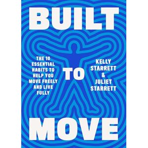 Starrett, Juliet Built to Move: The Ten Essential Habits to Help You Move Freely and Live Fully Starrett, Juliet Built to Move: The Ten Essential Habits to Help You Move Freely and Live Fully