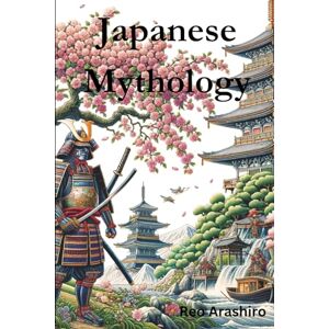 Arashiro, Reo Japanese Mythology: Legends, Fairy Tales, Spirits, Monsters, Ghosts, Deities, and the Hidden Mysteris of Japan Arashiro, Reo Japanese Mythology: Legends, Fairy Tales, Spirits, Monsters, Ghosts, Deities, and the Hidden Mysteris of Japan