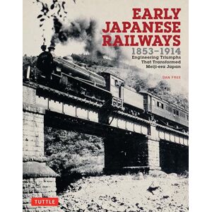 Dan Free Early Japanese Railways 1853-1914: Engineering Triumphs That Transformed Meiji-Era Japan (Tuttle Specials) Dan Free Early Japanese Railways 1853-1914: Engineering Triumphs That Transformed Meiji-Era Japan (Tuttle Specials)