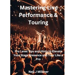 Milliner, Neil J Mastering Live Performance & Touring: Pro Level Tips and Hints to Elevate Your Stage Presence and Tour Like a Pro (Studio to Stage: Problem‑Solvers for Musicians) Milliner, Neil J Mastering Live Performance & Touring: Pro Level Tips and Hints to Elevate Your Stage Presence and Tour Like a Pro (Studio to Stage: Problem‑Solvers for Musicians)