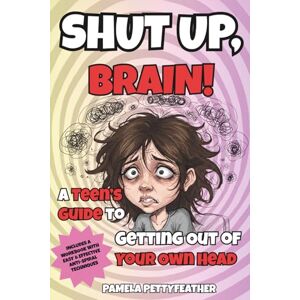 Pettyfeather, Pamela Shut Up, Brain!: A Teen’s Guide to Getting Out of Your Own Head Pettyfeather, Pamela Shut Up, Brain!: A Teen’s Guide to Getting Out of Your Own Head