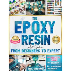 Carter, Anna and James The EPOXY RESIN Art Guide From Beginner To Expert: Step-by-Step Full-Color Projects for All Levels From Easy Crafts to Advanced Wood & Resin Creations Carter, Anna and James The EPOXY RESIN Art Guide From Beginner To Expert: Step-by-Step Full-Color Projects for All Levels From Easy Crafts to Advanced Wood & Resin Creations