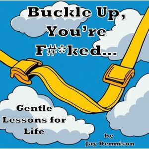 Dennison, Jay Buckle Up, You're F#*cked: Gentle Lessons for Life Dennison, Jay Buckle Up, You're F#*cked: Gentle Lessons for Life