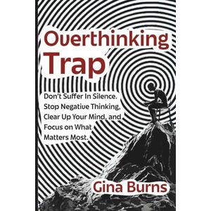 Burns, Gina Overthinking Trap: Don’t Suffer In Silence. Stop Negative Thinking, Clear Up Your Mind, and Focus on What Matters Most. Burns, Gina Overthinking Trap: Don’t Suffer In Silence. Stop Negative Thinking, Clear Up Your Mind, and Focus on What Matters Most.