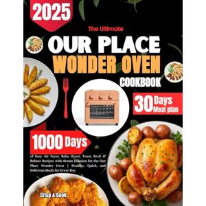 Cook, Crisp & The Ultimate Our Place Wonder Oven COOKBOOK: 1,000 Days of Easy Air Fryer, Bake, Roast, Toast, Broil & Reheat Recipes with Steam Infusion for the ... Quick, and Delicious Meals for Every Day Cook, Crisp & The Ultimate Our Place Wonder Oven COOKBOOK: 1,000 Days of Easy Air Fryer, Bake, Roast, Toast, Broil & Reheat Recipes with Steam Infusion for the ... Quick, and Delicious Meals for Every Day