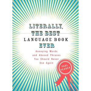 Yeager, Paul Literally, the Best Language Book Ever: Annoying Words and Abused Phrases You Should Never Use Again Yeager, Paul Literally, the Best Language Book Ever: Annoying Words and Abused Phrases You Should Never Use Again