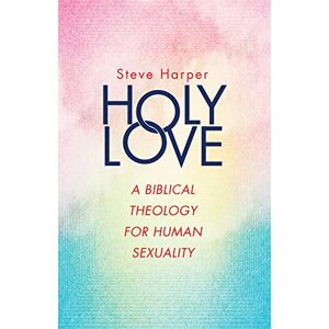 Harper, Steve Holy Love: A Biblical Theology for Human Sexuality Harper, Steve Holy Love: A Biblical Theology for Human Sexuality