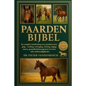 Vandenbosch, Dr. Pieter Paarden Bijbel: De complete handleiding voor paardenverzorging – voeding, verzorging, training, tuigage, rassen, gezondheidsmanagement en essentiële stalbenodigdheden Vandenbosch, Dr. Pieter Paarden Bijbel: De complete handleiding voor paardenverzorging – voeding, verzorging, training, tuigage, rassen, gezondheidsmanagement en essentiële stalbenodigdheden