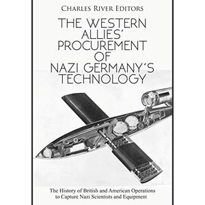 Charles River Editors The Western Allies’ Procurement of Nazi Germany’s Technology: The History of British and American Operations to Capture Nazi Scientists and Equipment Charles River Editors The Western Allies’ Procurement of Nazi Germany’s Technology: The History of British and American Operations to Capture Nazi Scientists and Equipment