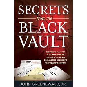 Greenewald Jr., John Secrets from the Black Vault: The Army's Plan for a Military Base on the Moon and Other Declassified Documents that Rewrote History Greenewald Jr., John Secrets from the Black Vault: The Army's Plan for a Military Base on the Moon and Other Declassified Documents that Rewrote History