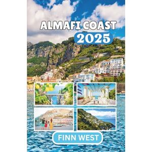 West, Finn AMALFI COAST TRAVEL GUIDE 2025 West, Finn AMALFI COAST TRAVEL GUIDE 2025