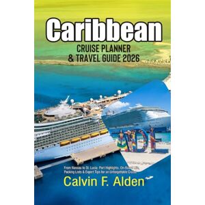 Alden, Calvin F. Caribbean Cruise Planner & Travel Guide 2026: From Nassau to St. Lucia — Port Highlights, On-Board Life, Packing Lists & Expert Tips for an Unforgettable Cruise Alden, Calvin F. Caribbean Cruise Planner & Travel Guide 2026: From Nassau to St. Lucia — Port Highlights, On-Board Life, Packing Lists & Expert Tips for an Unforgettable Cruise