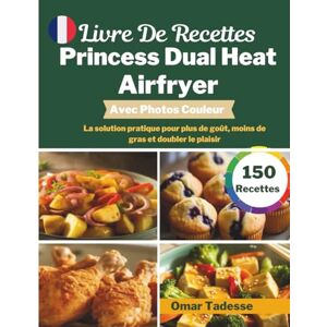 Tadesse, Omar Livre De Recettes Princess Dual Heat Airfryer Avec Photos Couleur: La solution pratique pour plus de goût, moins de gras et doubler le plaisir Tadesse, Omar Livre De Recettes Princess Dual Heat Airfryer Avec Photos Couleur: La solution pratique pour plus de goût, moins de gras et doubler le plaisir