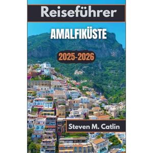 M. Catlin, Steven Reiseführer Amalfiküste 2025–2026: Entdecken Sie Pfade auf den Klippen, eine zitronenduftende Brise und den endlosen Rhythmus des Küstenlebens M. Catlin, Steven Reiseführer Amalfiküste 2025–2026: Entdecken Sie Pfade auf den Klippen, eine zitronenduftende Brise und den endlosen Rhythmus des Küstenlebens