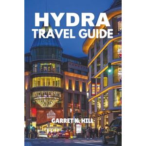 HILL, GARRET K. HYDRA TRAVEL GUIDE: Discover the Hidden Gem of the Saronic Gulf, Unveiling Beauty, History, and Culture. HILL, GARRET K. HYDRA TRAVEL GUIDE: Discover the Hidden Gem of the Saronic Gulf, Unveiling Beauty, History, and Culture.