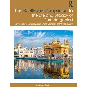 Singh, Pashaura The Routledge Companion to the Life and Legacy of Guru Hargobind: Sovereignty, Militancy, and Empowerment of the Sikh Panth (Sikh Literature, Culture and Society) Singh, Pashaura The Routledge Companion to the Life and Legacy of Guru Hargobind: Sovereignty, Militancy, and Empowerment of the Sikh Panth (Sikh Literature, Culture and Society)