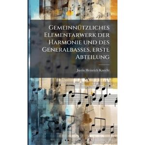 Knecht, Justin Heinrich GemeinnÃ1/4tzliches Elementarwerk der Harmonie und des Generalbasses, erste Abteilung Knecht, Justin Heinrich GemeinnÃ1/4tzliches Elementarwerk der Harmonie und des Generalbasses, erste Abteilung