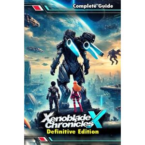 June Broussard Xenoblade Chronicles X Definitive Edition: The Most Complete and Updated Guide with Tips, Tricks, Walkthrough, and Strategies to Become a Pro Player June Broussard Xenoblade Chronicles X Definitive Edition: The Most Complete and Updated Guide with Tips, Tricks, Walkthrough, and Strategies to Become a Pro Player