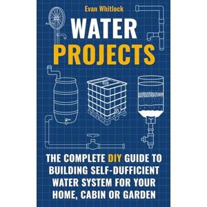 Whitlock, Evan Water Projects: The Complete DIY Guide to Building Self-Sufficient Water Systems for Your Home, Cabin, or Garden Whitlock, Evan Water Projects: The Complete DIY Guide to Building Self-Sufficient Water Systems for Your Home, Cabin, or Garden