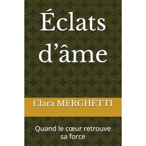 MERGHETTI, Clara Éclats d’âme: Quand le cœur retrouve sa force: Quand le coeur retrouve sa force MERGHETTI, Clara Éclats d’âme: Quand le cœur retrouve sa force: Quand le coeur retrouve sa force