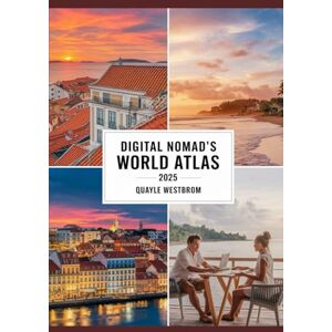 Westbrom, Quayle Digital Nomad’s World Atlas 2025: The Ultimate Guide to the Best Cities for Remote Work, Affordable Living, and Life-Changing Travel Westbrom, Quayle Digital Nomad’s World Atlas 2025: The Ultimate Guide to the Best Cities for Remote Work, Affordable Living, and Life-Changing Travel