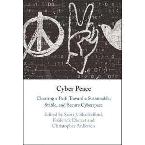 Cambridge University Press Cyber Peace: Charting a Path Toward a Sustainable, Stable, and Secure Cyberspace Cambridge University Press Cyber Peace: Charting a Path Toward a Sustainable, Stable, and Secure Cyberspace