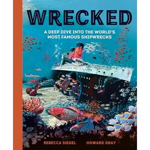 Siegel, Rebecca Wrecked: A Deep Dive into the World's Most Famous Shipwrecks Siegel, Rebecca Wrecked: A Deep Dive into the World's Most Famous Shipwrecks