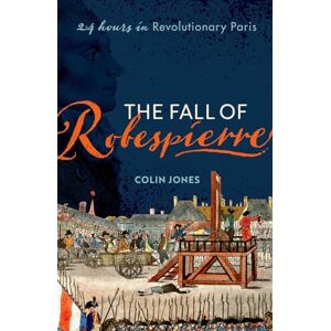 Jones, Colin The Fall of Robespierre: 24 Hours in Revolutionary Paris Jones, Colin The Fall of Robespierre: 24 Hours in Revolutionary Paris