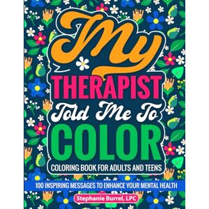 Burrel, Stephanie My Therapist Told Me to Color: 100 Inspiring Messages to Enhance Your Mental Health Burrel, Stephanie My Therapist Told Me to Color: 100 Inspiring Messages to Enhance Your Mental Health