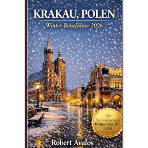 Avalos, Robert Krakau, Polen Winter Reiseführer 2026: Eine preisgünstige Märchenstadt mit festlichen Märkten, gemütlichen Cafés und historischen Spazierwegen Avalos, Robert Krakau, Polen Winter Reiseführer 2026: Eine preisgünstige Märchenstadt mit festlichen Märkten, gemütlichen Cafés und historischen Spazierwegen