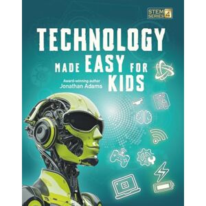 Adams, Jonathan Technology Made Easy For Kids: A Fun STEM Learning Journey into Technology, Robotics, AI, Coding, Space and Engineering for Kids Ages 8-14 (Smart STEM Made Easy for Kids) Adams, Jonathan Technology Made Easy For Kids: A Fun STEM Learning Journey into Technology, Robotics, AI, Coding, Space and Engineering for Kids Ages 8-14 (Smart STEM Made Easy for Kids)