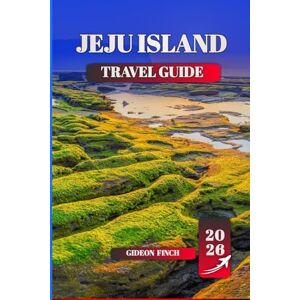 FINCH, GIDEON JEJU ISLAND TRAVEL GUIDE 2026: Top Attractions, Hidden Gems, Local Food, Hiking Trails, Beaches & Practical Tips for First-Time Travelers FINCH, GIDEON JEJU ISLAND TRAVEL GUIDE 2026: Top Attractions, Hidden Gems, Local Food, Hiking Trails, Beaches & Practical Tips for First-Time Travelers