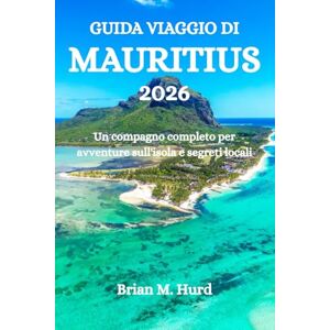 Hurd, Brian M. GUIDA VIAGGIO DI MAURITIUS 2026: Un compagno completo per avventure sull'isola e segreti locali Hurd, Brian M. GUIDA VIAGGIO DI MAURITIUS 2026: Un compagno completo per avventure sull'isola e segreti locali