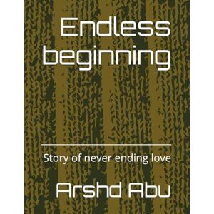 Abu, Arshd Endless beginning: Story of never ending love Abu, Arshd Endless beginning: Story of never ending love