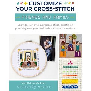 Dabczynski-Bean, Lizzy Customize Your Cross-Stitch: Friends and Family: Learn to customize, prepare, stitch, and finish your very own personalized cross-stitch creations Dabczynski-Bean, Lizzy Customize Your Cross-Stitch: Friends and Family: Learn to customize, prepare, stitch, and finish your very own personalized cross-stitch creations