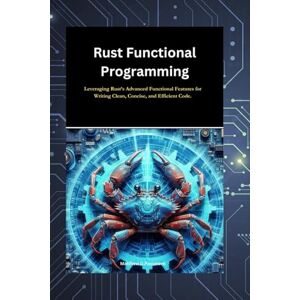 Passmore, Matthew D. Rust Functional Programming: Leveraging Rust’s Advanced Functional Features for Writing Clean, Concise, and Efficient Code. (In this Programming book Series) Passmore, Matthew D. Rust Functional Programming: Leveraging Rust’s Advanced Functional Features for Writing Clean, Concise, and Efficient Code. (In this Programming book Series)
