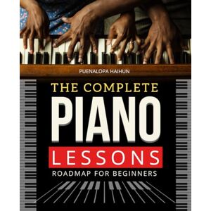 Puenalopa Haihun The Complete Piano Lessons Roadmap For Beginners: Master The Fundamentals Of Piano Playing Step By Step Build Strong Technique Musical Understanding ... To Play Songs With Expression And Joy Puenalopa Haihun The Complete Piano Lessons Roadmap For Beginners: Master The Fundamentals Of Piano Playing Step By Step Build Strong Technique Musical Understanding ... To Play Songs With Expression And Joy