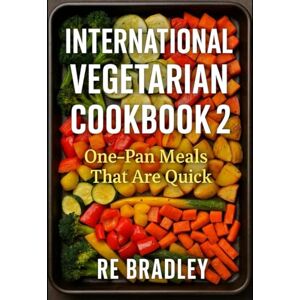 Bradley, RE International Vegetarian Cookbook 2: One-Pan Meals That Are Quick Bradley, RE International Vegetarian Cookbook 2: One-Pan Meals That Are Quick