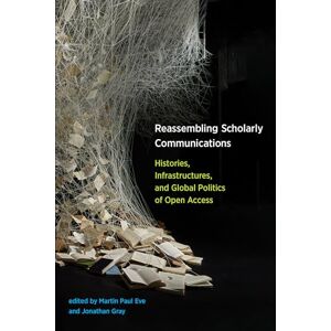 Reassembling Scholarly Communications: Histories, Infrastructures, and Global Politics of Open Access Reassembling Scholarly Communications: Histories, Infrastructures, and Global Politics of Open Access