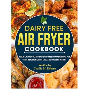 Roberts Dairy Free Air Fryer Cookbook: Healthy, Flavorful, and Easy Dairy-Free Air Fryer Recipes for Every Meal From Crispy Snacks to Decadent Dessert Roberts Dairy Free Air Fryer Cookbook: Healthy, Flavorful, and Easy Dairy-Free Air Fryer Recipes for Every Meal From Crispy Snacks to Decadent Dessert