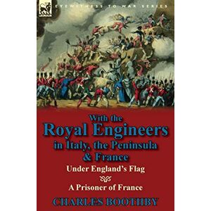Boothby, Charles With the Royal Engineers in Italy, the Peninsula & France: Under England's Flag and a Prisoner of France Boothby, Charles With the Royal Engineers in Italy, the Peninsula & France: Under England's Flag and a Prisoner of France