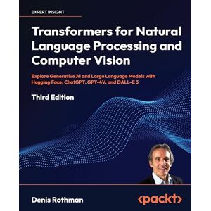 Rothman, Denis Transformers for Natural Language Processing and Computer Vision: Explore Generative AI and Large Language Models with Hugging Face, ChatGPT, GPT-4V, and DALL-E 3 Rothman, Denis Transformers for Natural Language Processing and Computer Vision: Explore Generative AI and Large Language Models with Hugging Face, ChatGPT, GPT-4V, and DALL-E 3