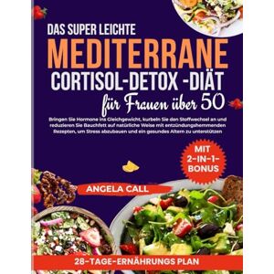 Call, Angela Mediterrane-Cortisol Detox-Diät-Kochbuch für Frauen über 50: Bringen Sie Hormone ins Gleichgewicht, kurbeln Sie den Stoffwechsel an und reduzieren Sie Bauchfett auf natürliche Weise mit entzündungshem Call, Angela Mediterrane-Cortisol Detox-Diät-Kochbuch für Frauen über 50: Bringen Sie Hormone ins Gleichgewicht, kurbeln Sie den Stoffwechsel an und reduzieren Sie Bauchfett auf natürliche Weise mit entzündungshem