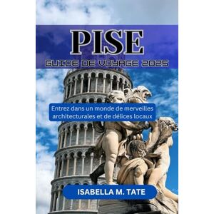 Tate, Isabella M. Pise Guide de voyage 2025: Entrez dans un monde de merveilles architecturales et de délices locaux Tate, Isabella M. Pise Guide de voyage 2025: Entrez dans un monde de merveilles architecturales et de délices locaux