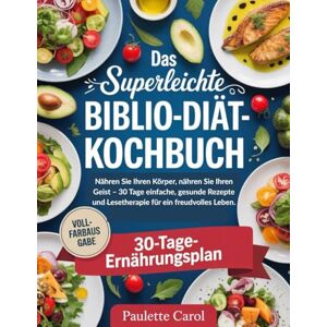 Carol, Paulette Das superleichte Biblio-Diät-Kochbuch: Nähren Sie Ihren Körper, nähren Sie Ihren Geist – 30 Tage einfache, gesunde Rezepte und Lesetherapie für ein freudvolles Leben. Carol, Paulette Das superleichte Biblio-Diät-Kochbuch: Nähren Sie Ihren Körper, nähren Sie Ihren Geist – 30 Tage einfache, gesunde Rezepte und Lesetherapie für ein freudvolles Leben.