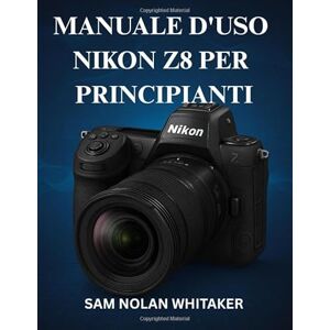 WHITAKER, SAM NOLAN MANUALE D'USO NIKON Z8 PER PRINCIPIANTI: Tecniche di fotografia e videografia passo dopo passo, impostazioni della fotocamera, padronanza ... catturare immagini di qualità professionale WHITAKER, SAM NOLAN MANUALE D'USO NIKON Z8 PER PRINCIPIANTI: Tecniche di fotografia e videografia passo dopo passo, impostazioni della fotocamera, padronanza ... catturare immagini di qualità professionale